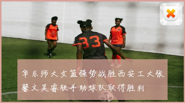 华东师大女篮强势战胜西安工大张馨文吴睿联手助球队取得胜利