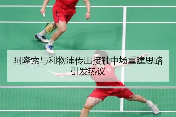 阿隆索与利物浦传出接触中场重建思路引发热议